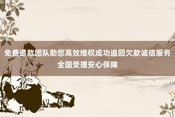 免费追款团队助您高效维权成功追回欠款诚信服务全国受理安心保障