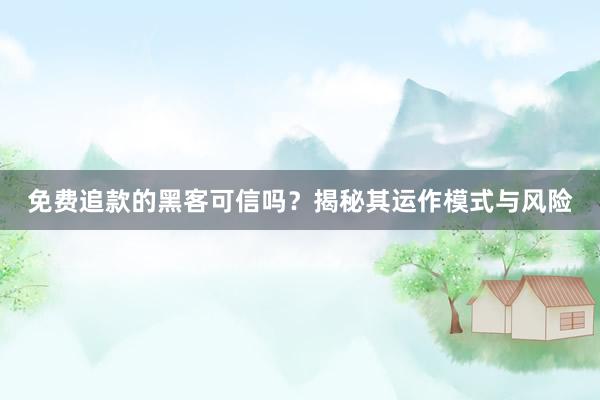 免费追款的黑客可信吗？揭秘其运作模式与风险