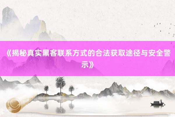 《揭秘真实黑客联系方式的合法获取途径与安全警示》