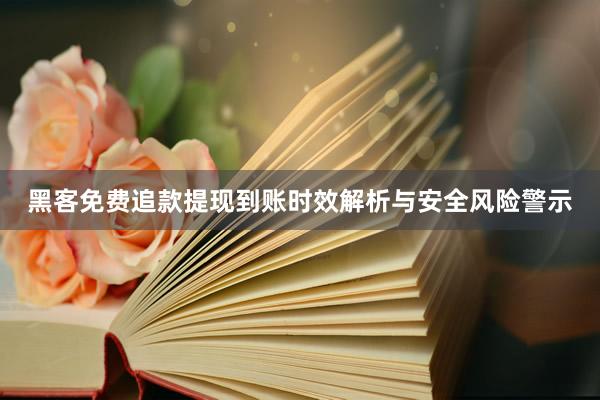 黑客免费追款提现到账时效解析与安全风险警示