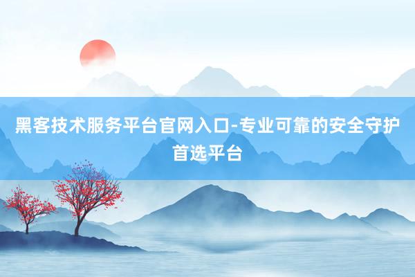 黑客技术服务平台官网入口-专业可靠的安全守护首选平台