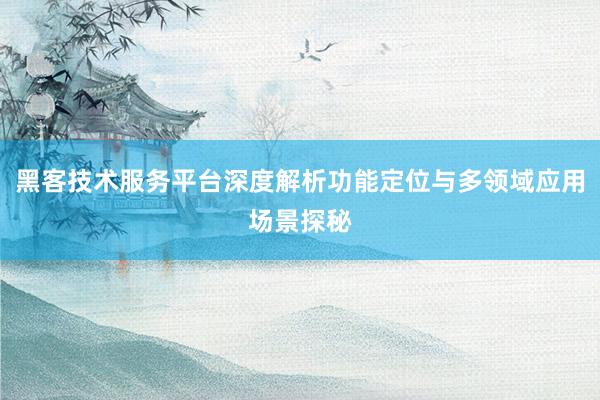 黑客技术服务平台深度解析功能定位与多领域应用场景探秘