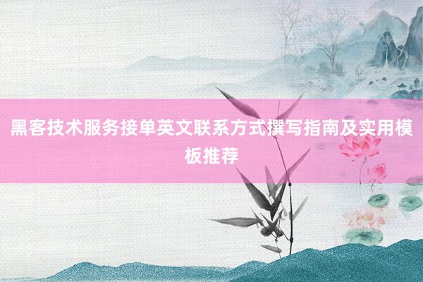 黑客技术服务接单英文联系方式撰写指南及实用模板推荐