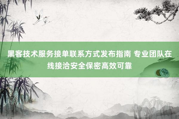 黑客技术服务接单联系方式发布指南 专业团队在线接洽安全保密高效可靠