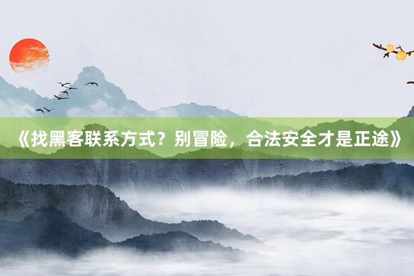 《找黑客联系方式？别冒险，合法安全才是正途》